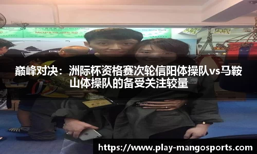 巅峰对决：洲际杯资格赛次轮信阳体操队vs马鞍山体操队的备受关注较量