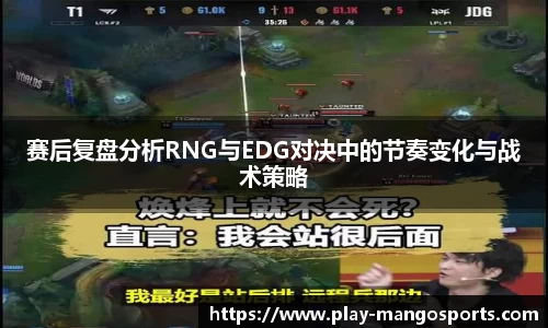 赛后复盘分析RNG与EDG对决中的节奏变化与战术策略